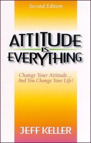 Attitude Is Everything: Change Your Attitude… and You Change Your Life!
