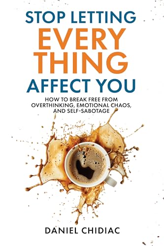 Stop Letting Everything Affect You: How to break free from overthinking, emotional chaos, and self-sabotage